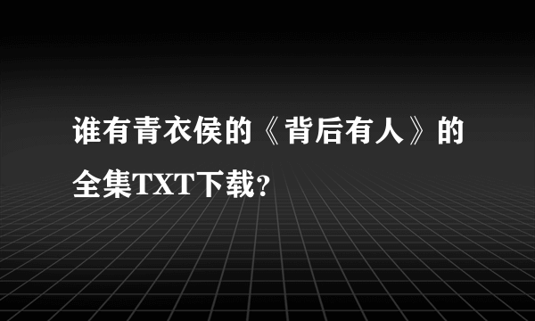 谁有青衣侯的《背后有人》的全集TXT下载？