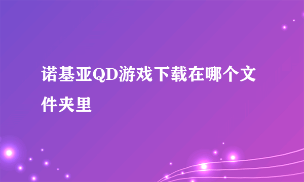 诺基亚QD游戏下载在哪个文件夹里