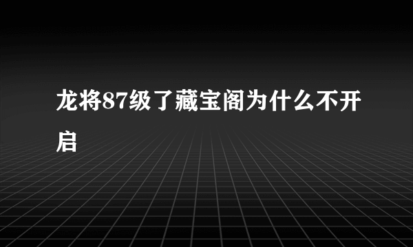 龙将87级了藏宝阁为什么不开启