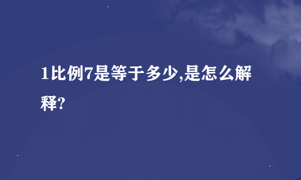 1比例7是等于多少,是怎么解释?