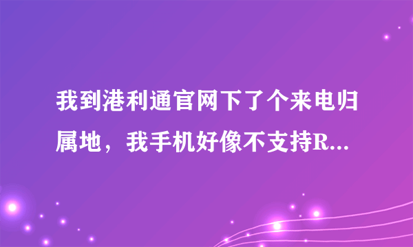 我到港利通官网下了个来电归属地，我手机好像不支持RAR格式，为什么？型号KP588