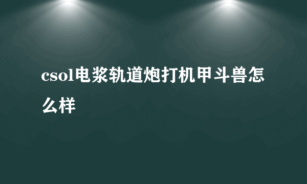 csol电浆轨道炮打机甲斗兽怎么样