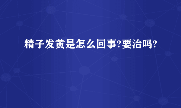 精子发黄是怎么回事?要治吗?