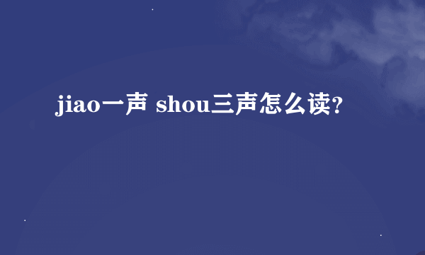 jiao一声 shou三声怎么读？