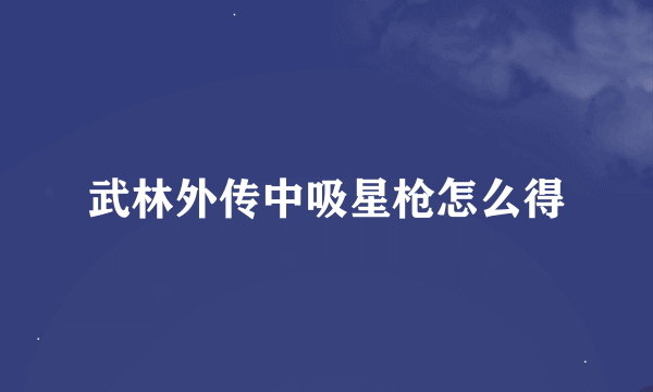 武林外传中吸星枪怎么得