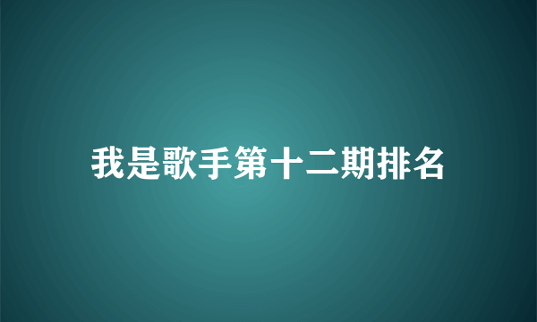 我是歌手第十二期排名