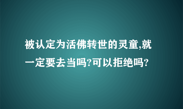 被认定为活佛转世的灵童,就一定要去当吗?可以拒绝吗?