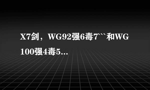 X7剑，WG92强6毒7```和WG100强4毒5```哪个打怪狠？