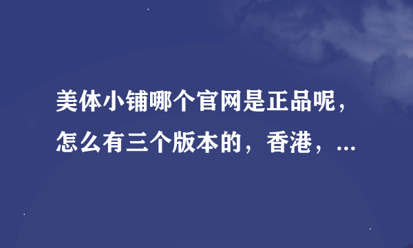 美体小铺哪个官网是正品呢，怎么有三个版本的，香港，台湾的和英国版本三个网页，可靠吗