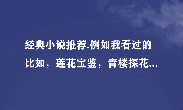 经典小说推荐.例如我看过的比如，莲花宝鉴，青楼探花，超级教师，史上第一混乱，无敌幸运星，骗艳记~~