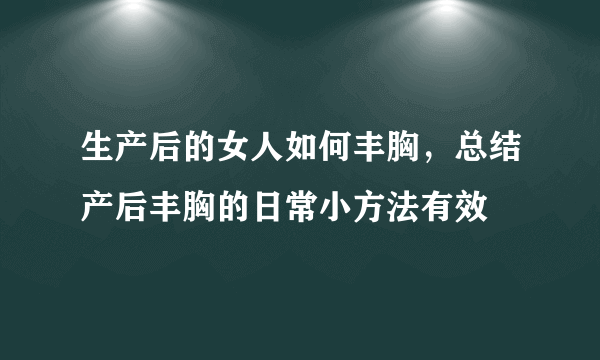 生产后的女人如何丰胸，总结产后丰胸的日常小方法有效