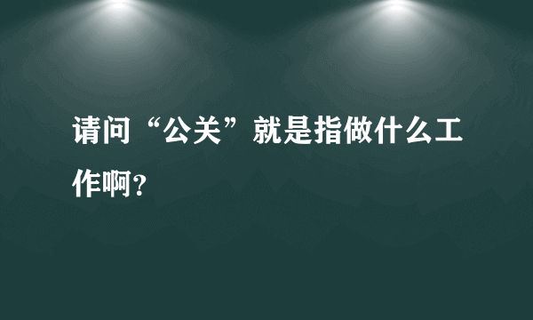 请问“公关”就是指做什么工作啊？