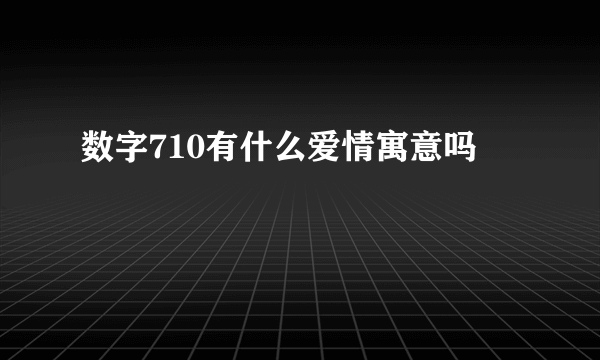 数字710有什么爱情寓意吗