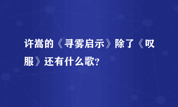 许嵩的《寻雾启示》除了《叹服》还有什么歌？