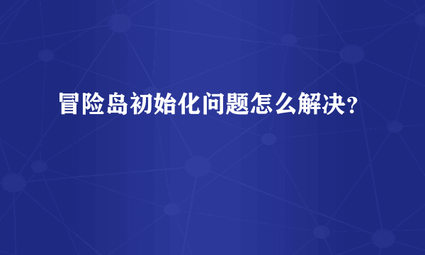 冒险岛初始化问题怎么解决？