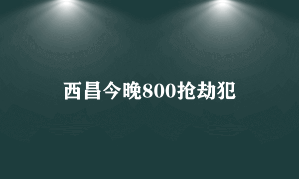 西昌今晚800抢劫犯