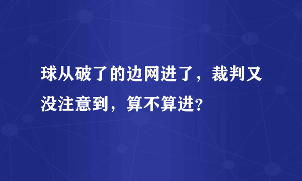 球从破了的边网进了，裁判又没注意到，算不算进？