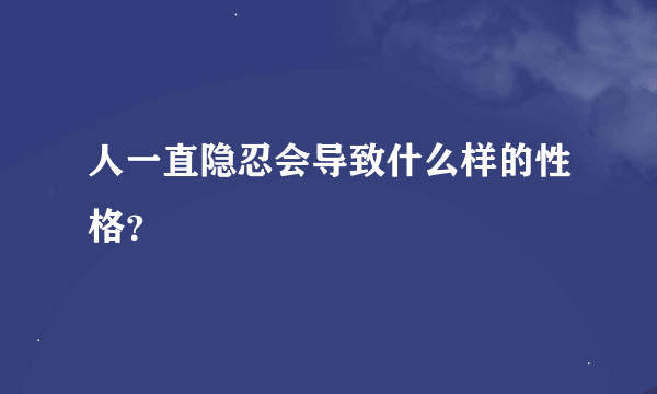 人一直隐忍会导致什么样的性格？