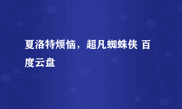 夏洛特烦恼，超凡蜘蛛侠 百度云盘