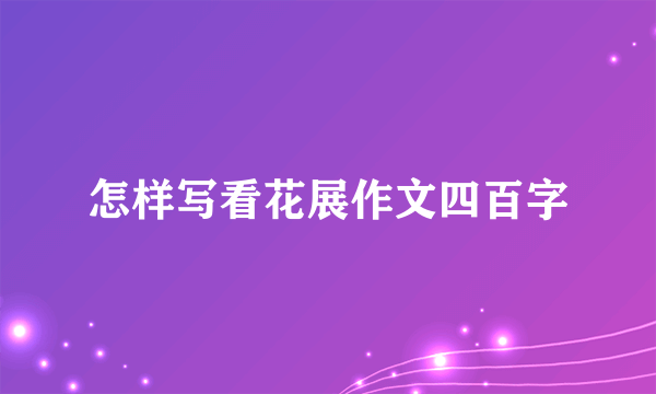 怎样写看花展作文四百字