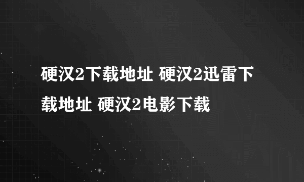 硬汉2下载地址 硬汉2迅雷下载地址 硬汉2电影下载