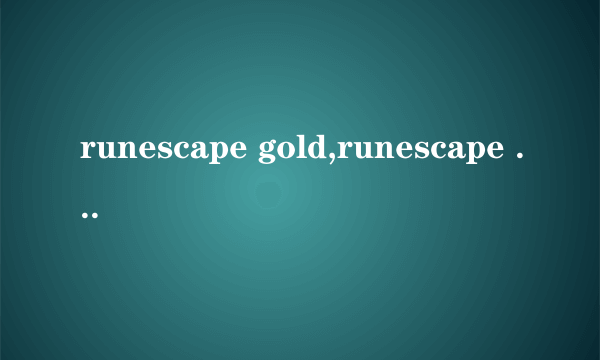 runescape gold,runescape money,runescape accounts