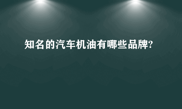 知名的汽车机油有哪些品牌?