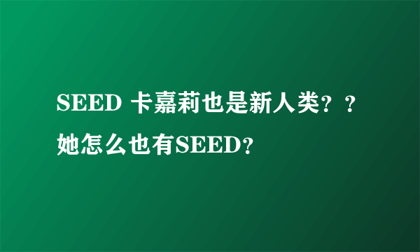 SEED 卡嘉莉也是新人类？？她怎么也有SEED？