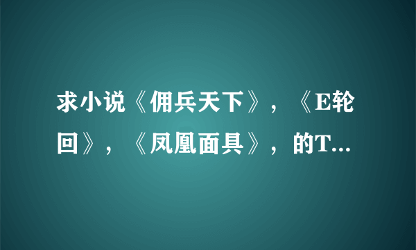 求小说《佣兵天下》，《E轮回》，《凤凰面具》，的TXT格式下载地址