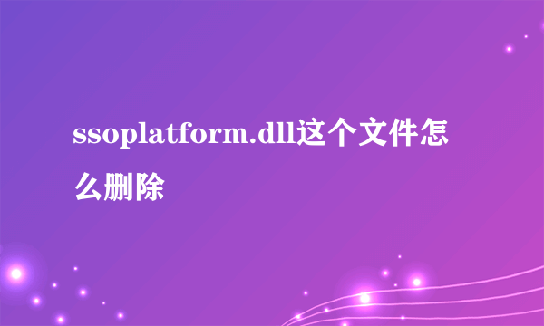 ssoplatform.dll这个文件怎么删除