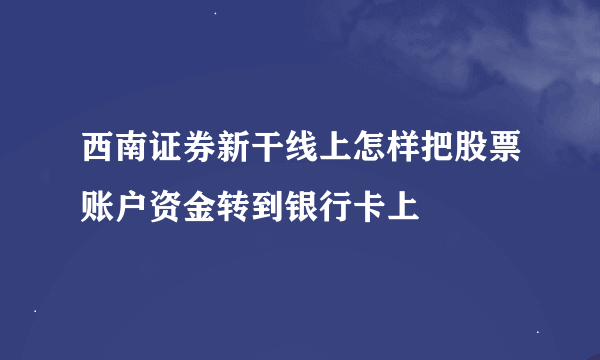 西南证券新干线上怎样把股票账户资金转到银行卡上