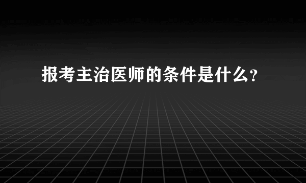 报考主治医师的条件是什么？