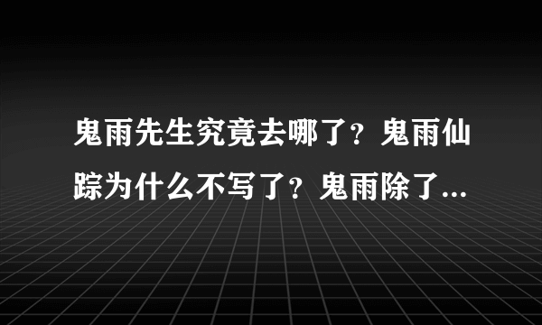 鬼雨先生究竟去哪了？鬼雨仙踪为什么不写了？鬼雨除了仙踪和仙缘还写了什么书?