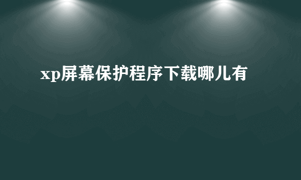 xp屏幕保护程序下载哪儿有