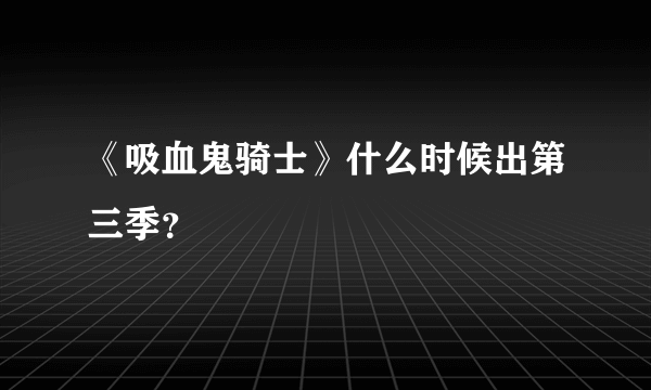 《吸血鬼骑士》什么时候出第三季？