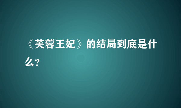 《芙蓉王妃》的结局到底是什么？