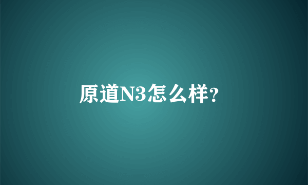 原道N3怎么样？