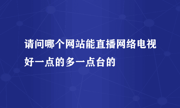 请问哪个网站能直播网络电视好一点的多一点台的