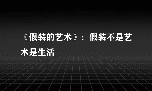 《假装的艺术》：假装不是艺术是生活