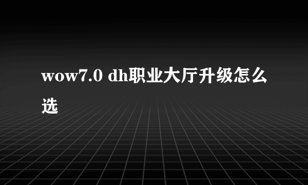 wow7.0 dh职业大厅升级怎么选