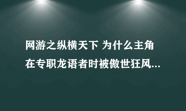 网游之纵横天下 为什么主角在专职龙语者时被傲世狂风杀了就掉到0级了?