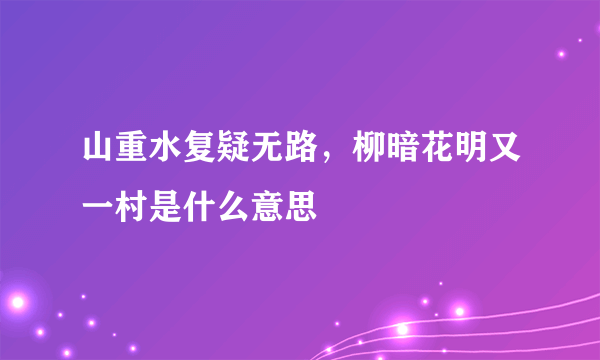 山重水复疑无路，柳暗花明又一村是什么意思