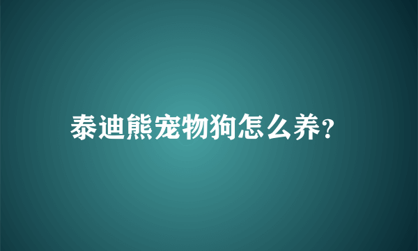 泰迪熊宠物狗怎么养？