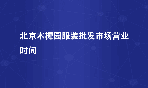 北京木樨园服装批发市场营业时间