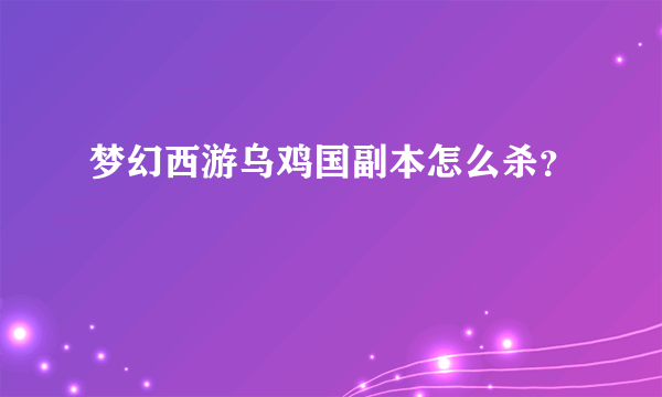 梦幻西游乌鸡国副本怎么杀？