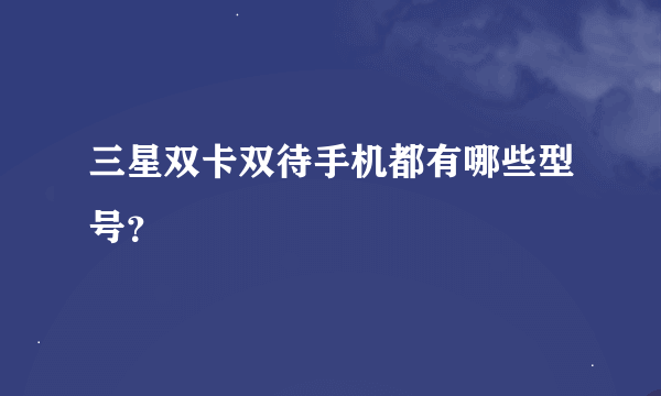 三星双卡双待手机都有哪些型号？