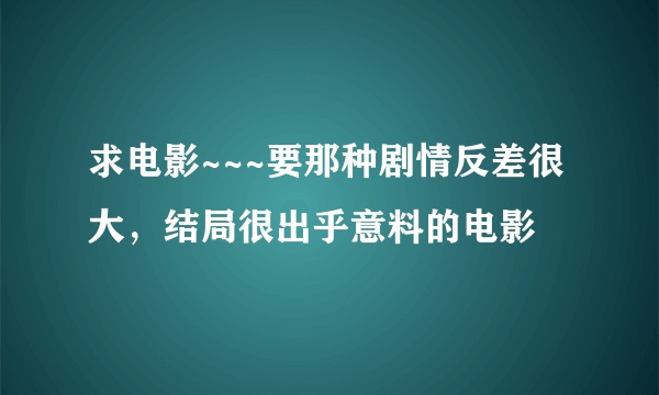 求电影~~~要那种剧情反差很大，结局很出乎意料的电影