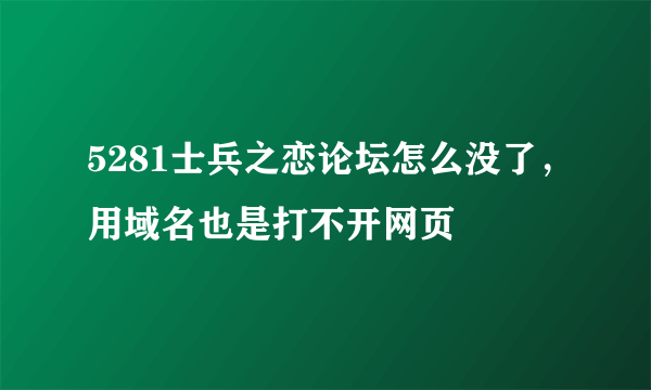 5281士兵之恋论坛怎么没了，用域名也是打不开网页