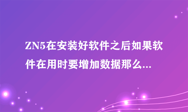 ZN5在安装好软件之后如果软件在用时要增加数据那么它会不会像许多非智能机一样要你按很多回确定了才可以？