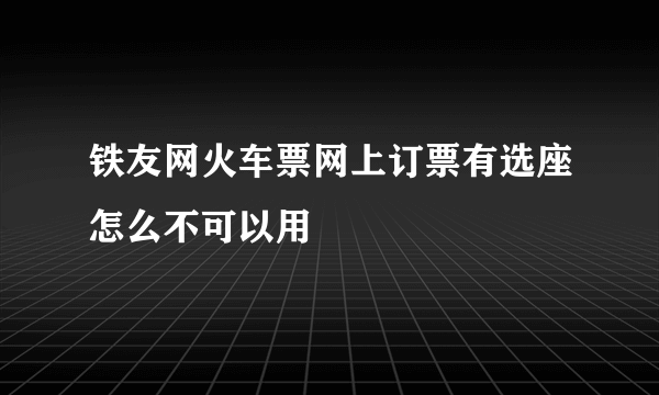 铁友网火车票网上订票有选座怎么不可以用